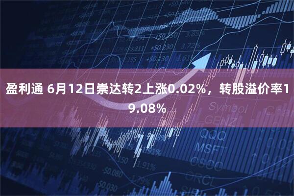 盈利通 6月12日崇达转2上涨0.02%，转股溢价率19.08%