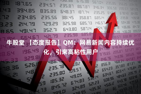 牛股堂 【态度报告】QM：网易新闻内容持续优化，引来高粘性用户