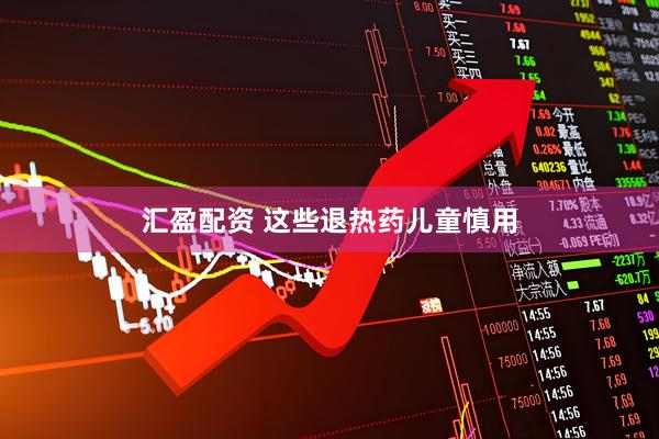 汇盈配资 这些退热药儿童慎用