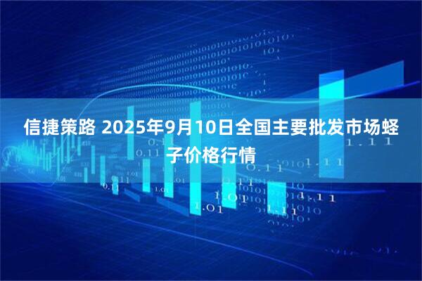 信捷策路 2025年9月10日全国主要批发市场蛏子价格行情