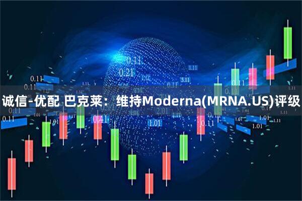 诚信-优配 巴克莱：维持Moderna(MRNA.US)评级