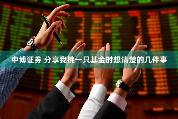 中博证券 分享我挑一只基金时想清楚的几件事